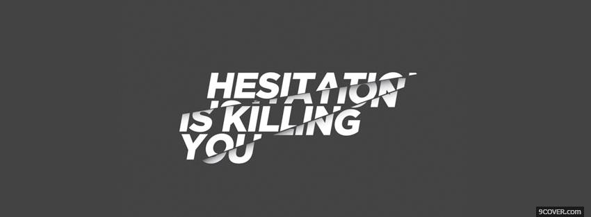Photo hesitation killing you quotes Facebook Cover for Free