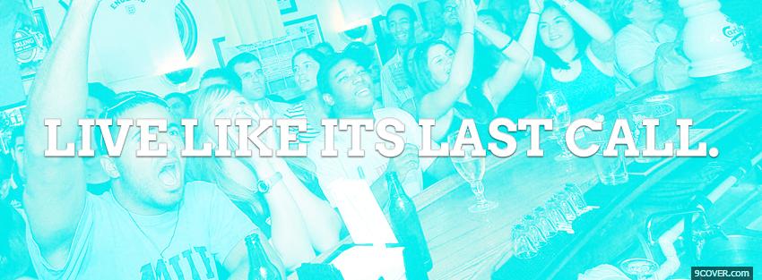 Photo live like its last call quote Facebook Cover for Free