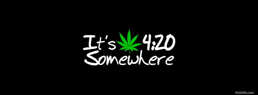 Photo its 420 somewhere quotes Facebook Cover for Free